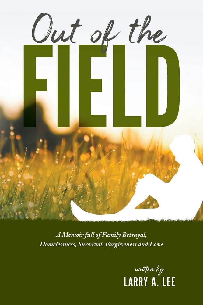 Out of the Field A Memoir full of Family Betrayal, Homelessness, Survival, Forgiveness and Love by Larry A. Lee (2)